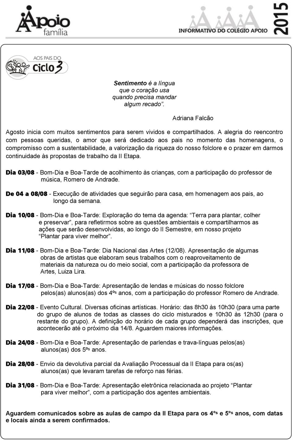 em darmos continuidade às propostas de trabalho da II Etapa. Dia 03/08 - Bom-Dia e Boa-Tarde de acolhimento às crianças, com a participação do professor de música, Romero de Andrade.