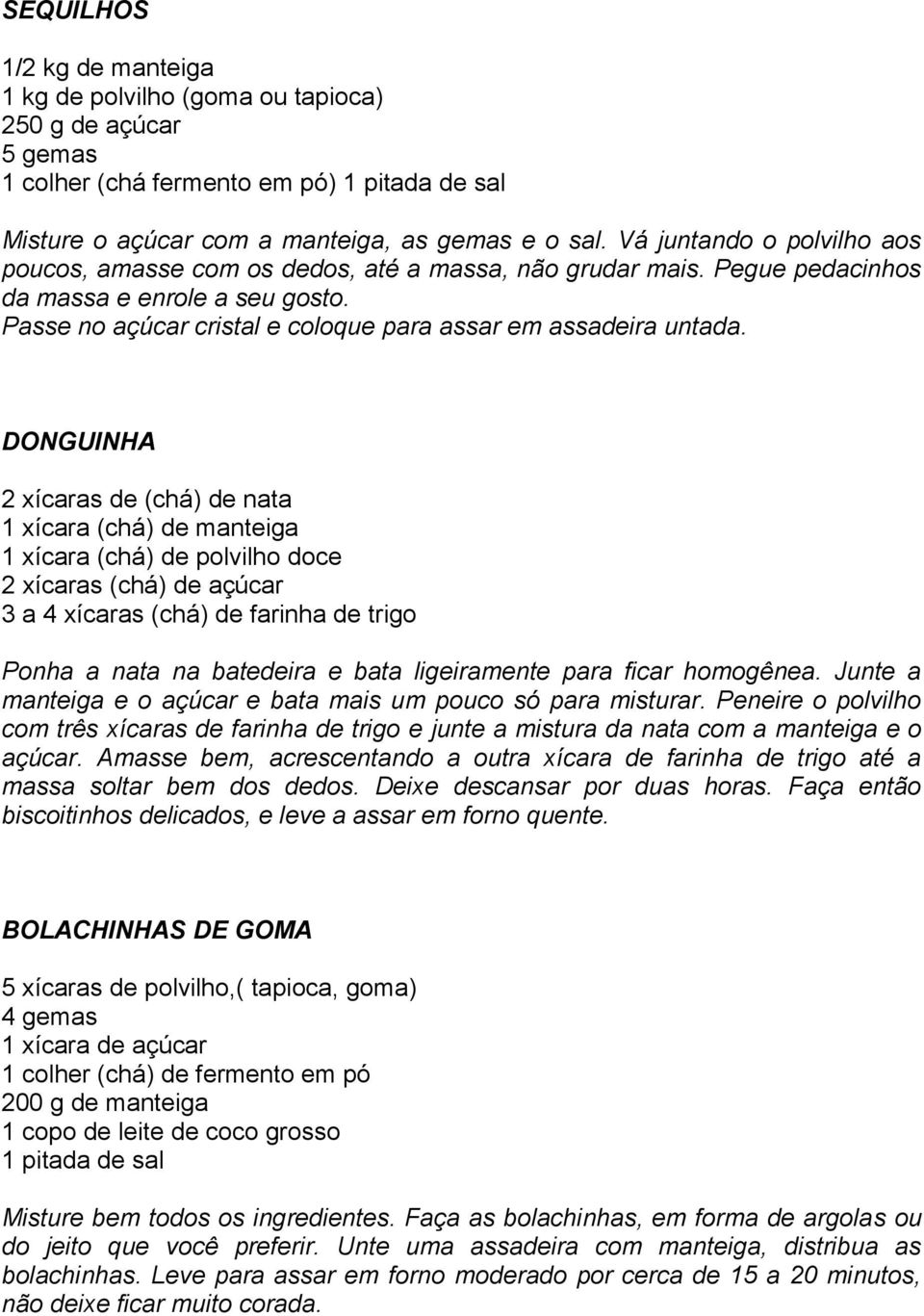 DONGUINHA 2 xícaras de (chá) de nata 1 xícara (chá) de manteiga 1 xícara (chá) de polvilho doce 2 xícaras (chá) de açúcar 3 a 4 xícaras (chá) de farinha de trigo Ponha a nata na batedeira e bata