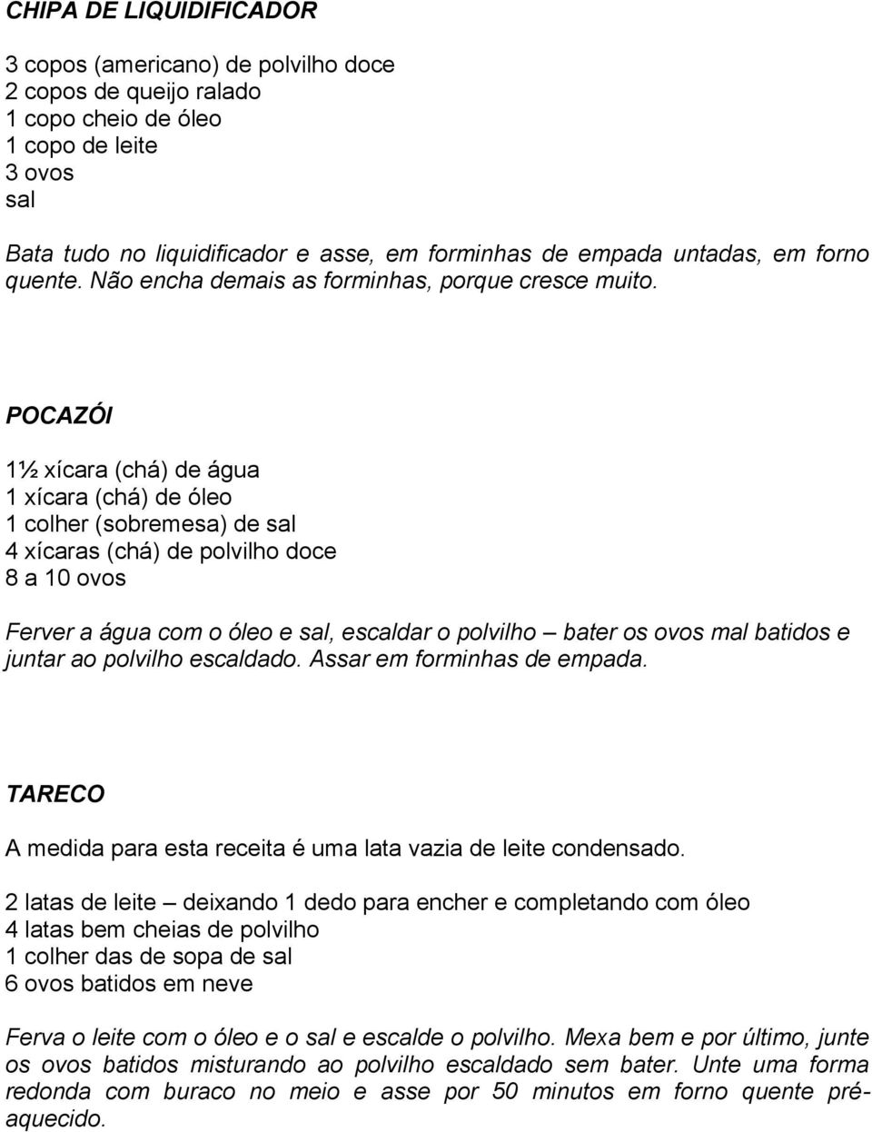 POCAZÓI 1½ xícara (chá) de água 1 xícara (chá) de óleo 1 colher (sobremesa) de sal 4 xícaras (chá) de polvilho doce 8 a 10 ovos Ferver a água com o óleo e sal, escaldar o polvilho bater os ovos mal