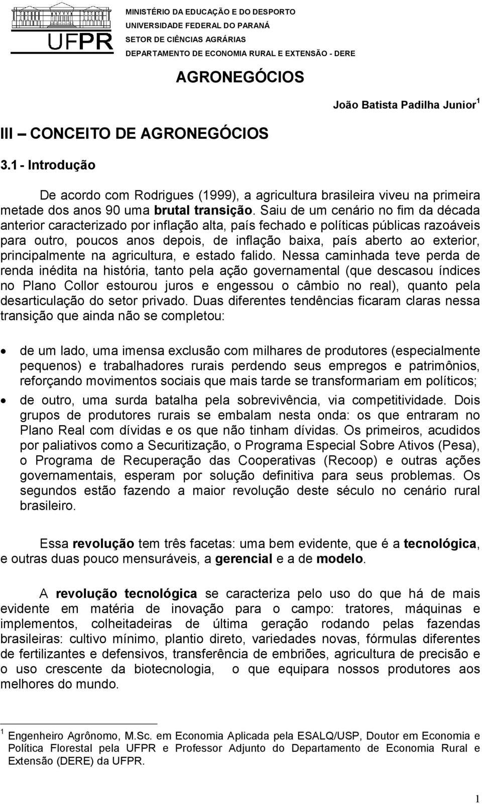 Saiu de um cenário no fim da década anterior caracterizado por inflação alta, país fechado e políticas públicas razoáveis para outro, poucos anos depois, de inflação baixa, país aberto ao exterior,