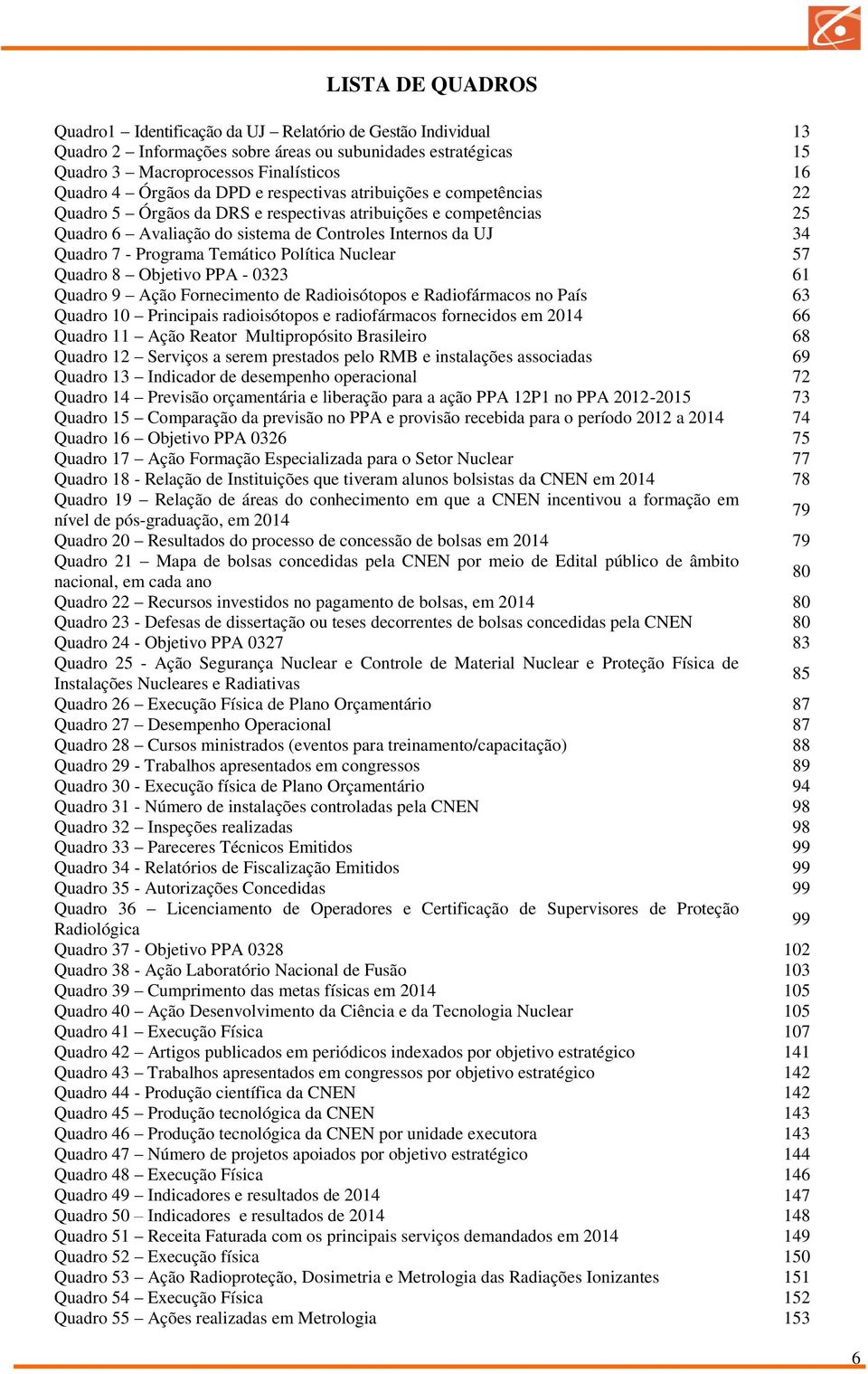 Temático Política Nuclear 57 Quadro 8 Objetivo PPA - 0323 61 Quadro 9 Ação Fornecimento de Radioisótopos e Radiofármacos no País 63 Quadro 10 Principais radioisótopos e radiofármacos fornecidos em