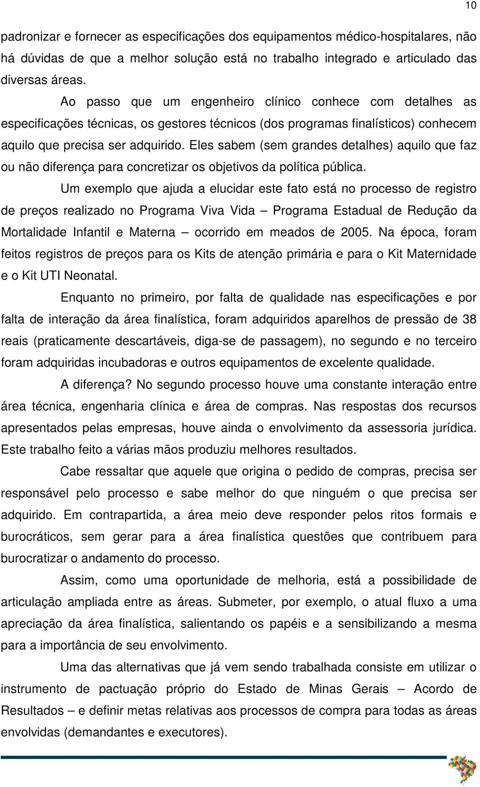 Eles sabem (sem grandes detalhes) aquilo que faz ou não diferença para concretizar os objetivos da política pública.