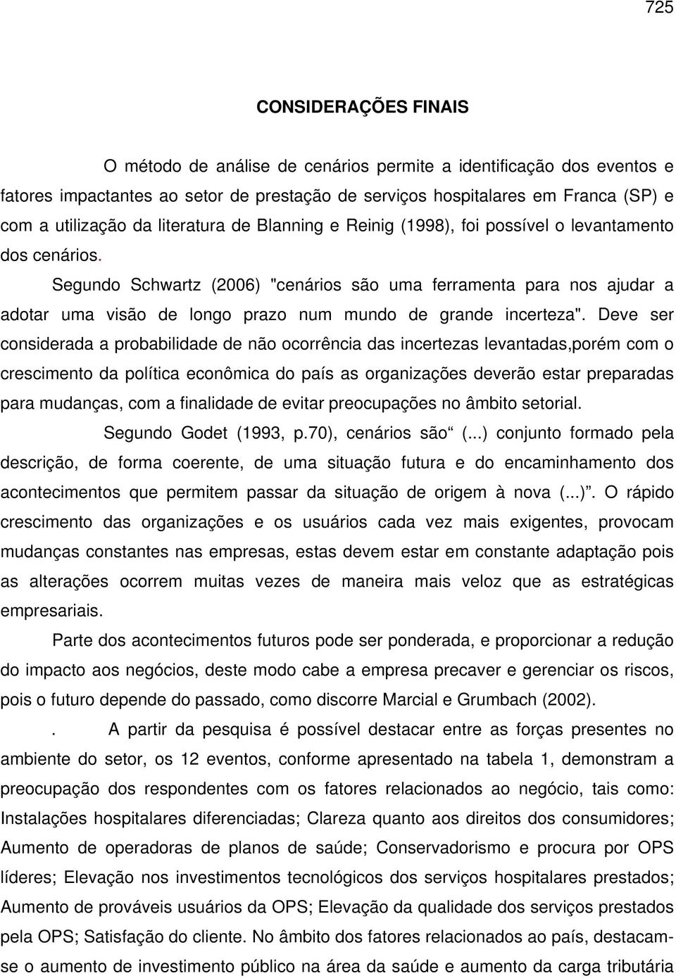 Segundo Schwartz (2006) "cenários são uma ferramenta para nos ajudar a adotar uma visão de longo prazo num mundo de grande incerteza".