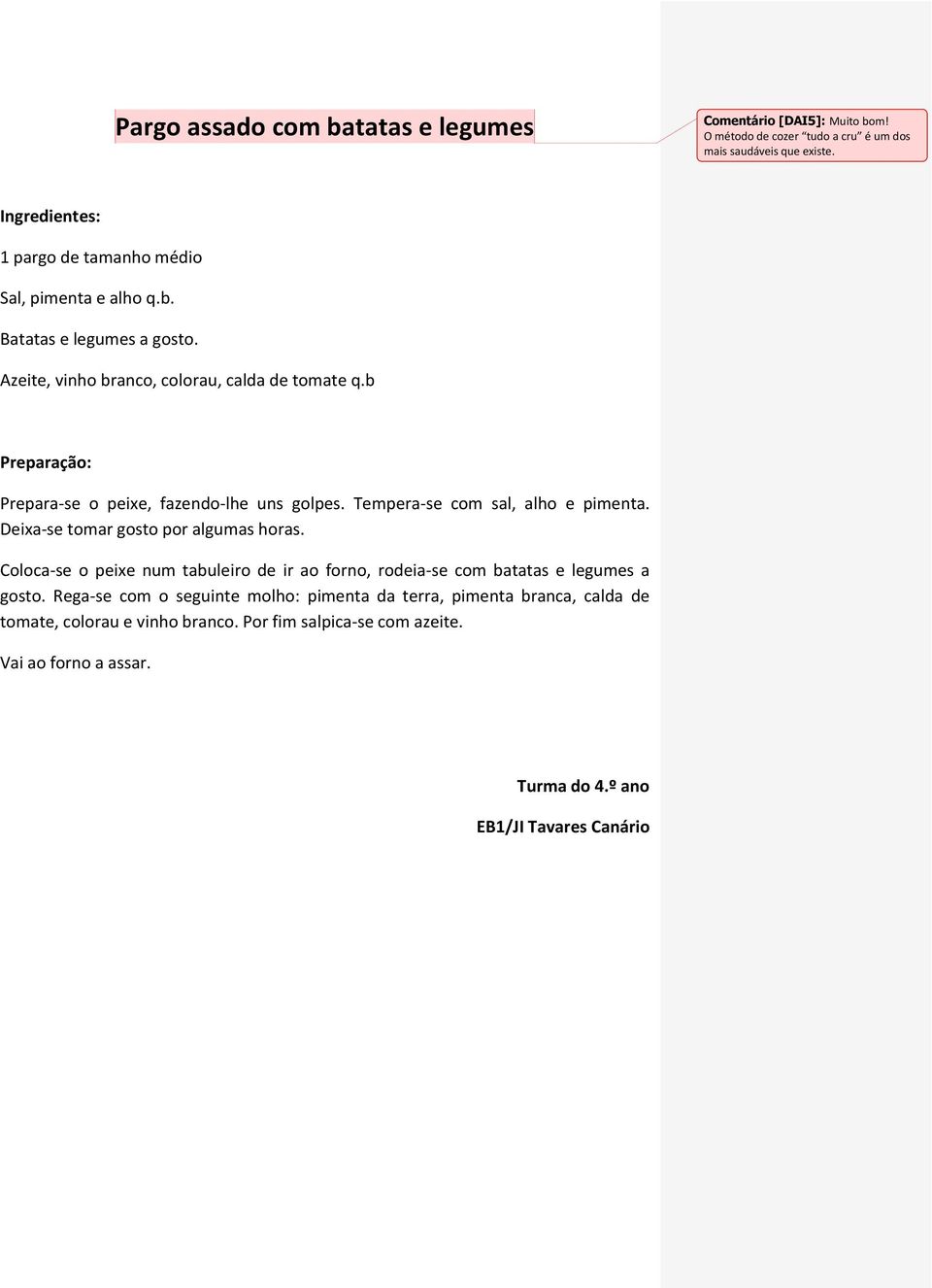 b Prepara-se o peixe, fazendo-lhe uns golpes. Tempera-se com sal, alho e pimenta. Deixa-se tomar gosto por algumas horas.