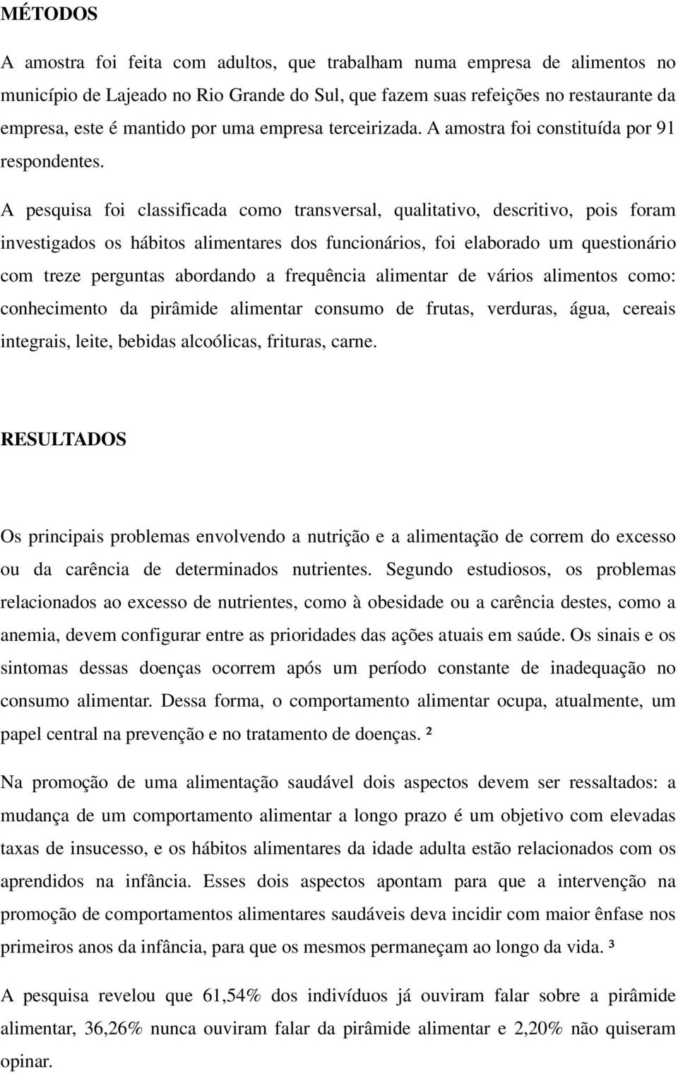 A pesquisa foi classificada como transversal, qualitativo, descritivo, pois foram investigados os hábitos alimentares dos funcionários, foi elaborado um questionário com treze perguntas abordando a