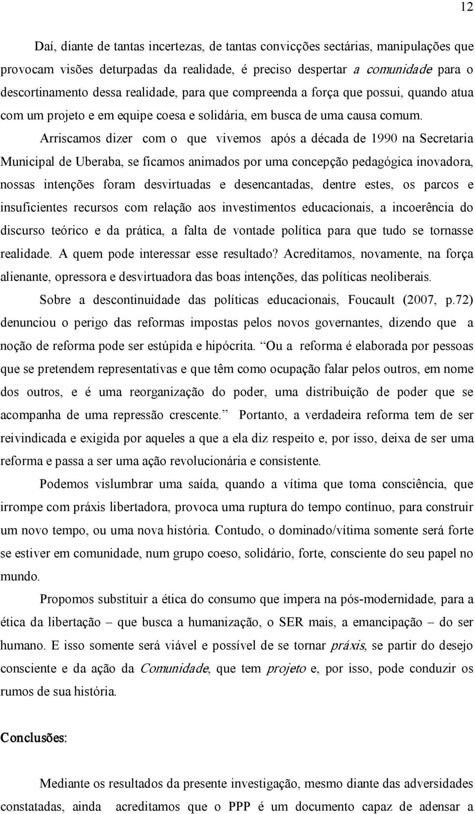 Arriscamos dizer com o que vivemos após a década de 1990 na Secretaria Municipal de Uberaba, se ficamos animados por uma concepção pedagógica inovadora, nossas intenções foram desvirtuadas e