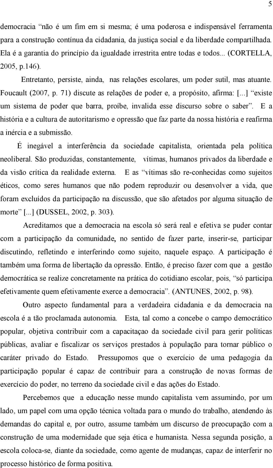 Foucault (2007, p. 71) discute as relações de poder e, a propósito, afirma: [...] existe um sistema de poder que barra, proíbe, invalida esse discurso sobre o saber.