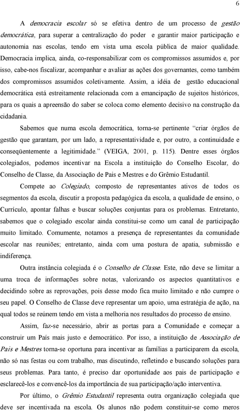 Democracia implica, ainda, co responsabilizar com os compromissos assumidos e, por isso, cabe nos fiscalizar, acompanhar e avaliar as ações dos governantes, como também dos compromissos assumidos