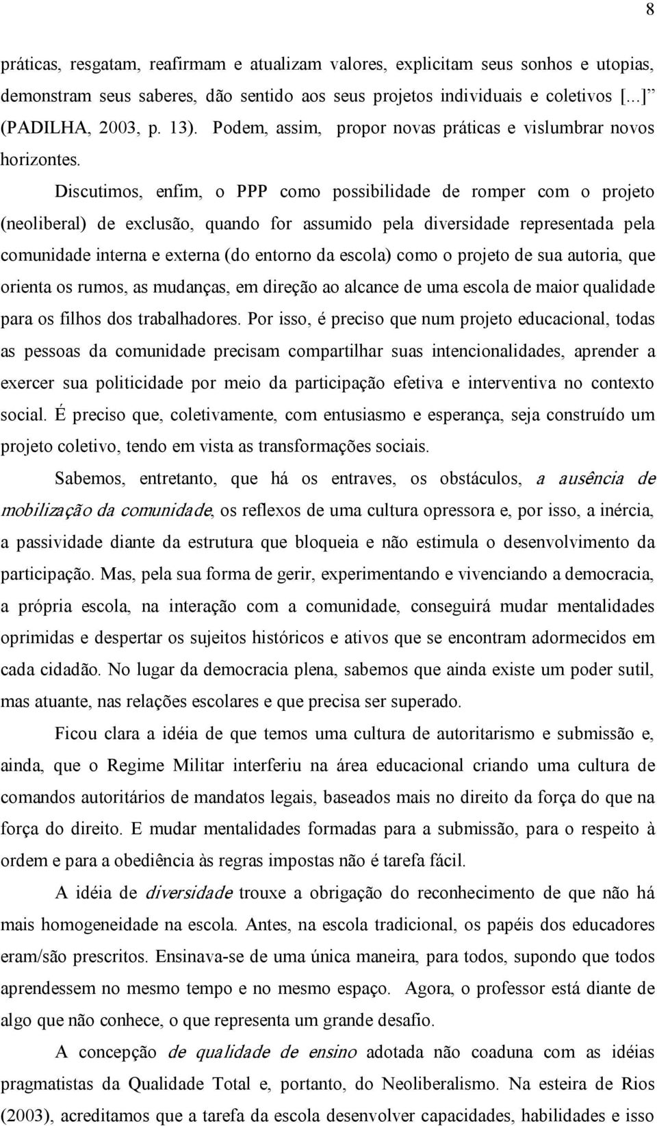 Discutimos, enfim, o PPP como possibilidade de romper com o projeto (neoliberal) de exclusão, quando for assumido pela diversidade representada pela comunidade interna e externa (do entorno da