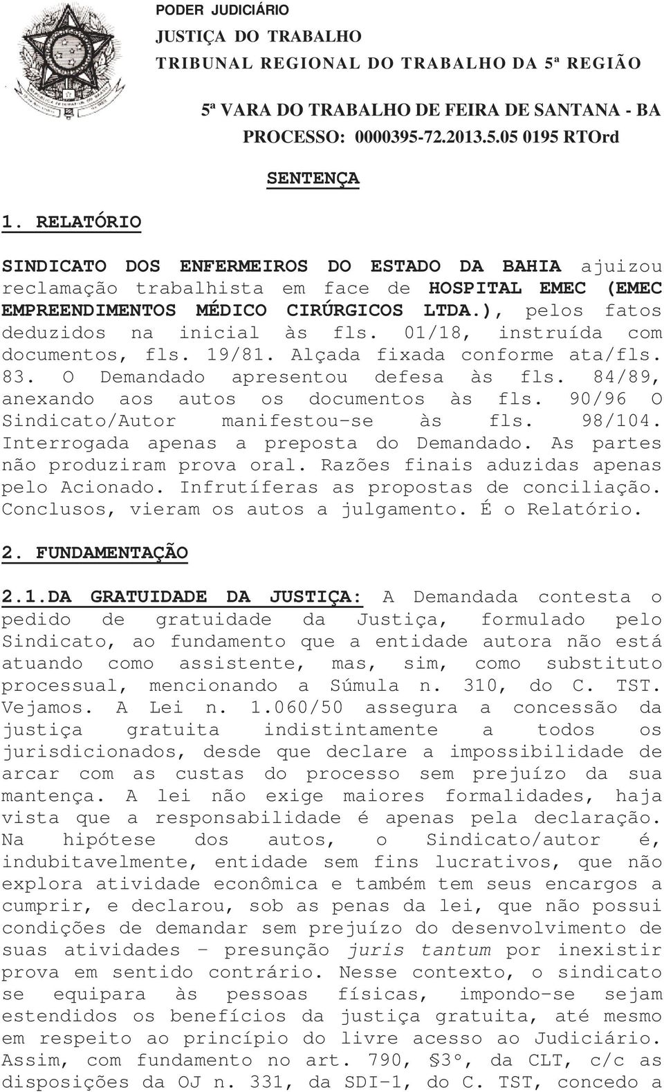 84/89, anexando aos autos os documentos às fls. 90/96 O Sindicato/Autor manifestou-se às fls. 98/104. Interrogada apenas a preposta do Demandado. As partes não produziram prova oral.