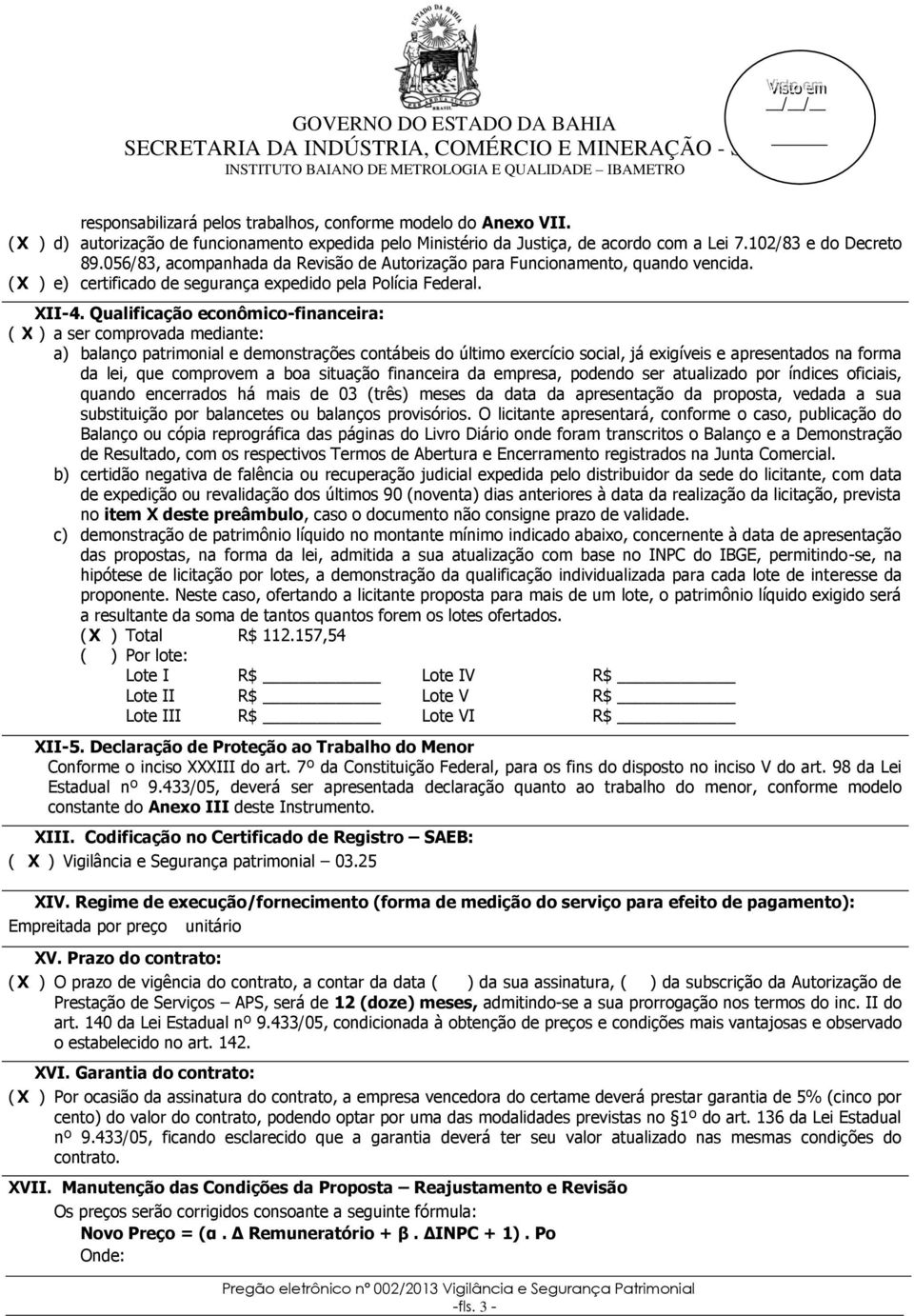 Qualificação econômico-financeira: ( X ) a ser comprovada mediante: a) balanço patrimonial e demonstrações contábeis do último exercício social, já exigíveis e apresentados na forma da lei, que