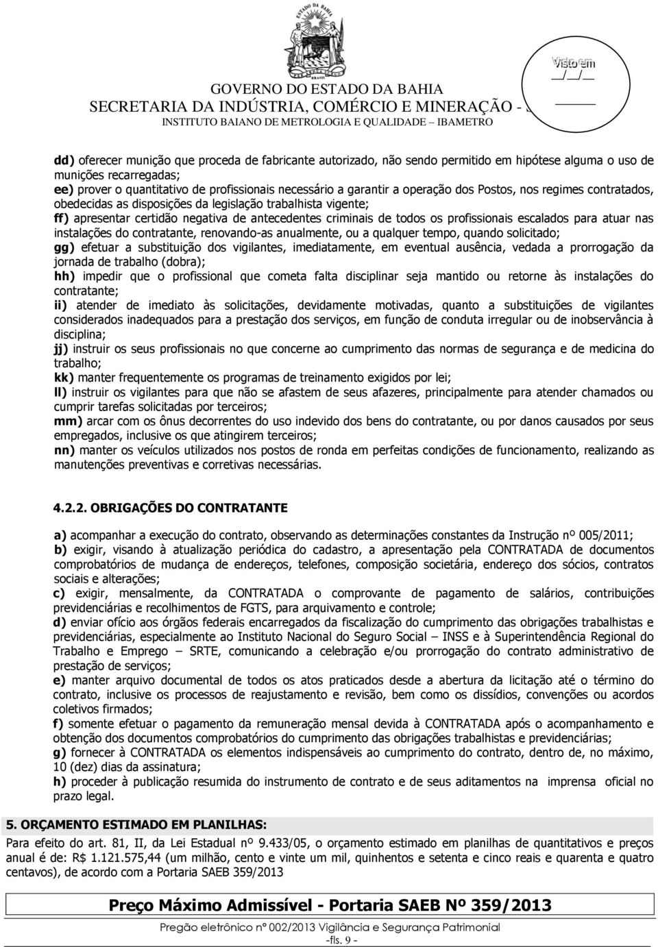 escalados para atuar nas instalações do contratante, renovando-as anualmente, ou a qualquer tempo, quando solicitado; gg) efetuar a substituição dos vigilantes, imediatamente, em eventual ausência,