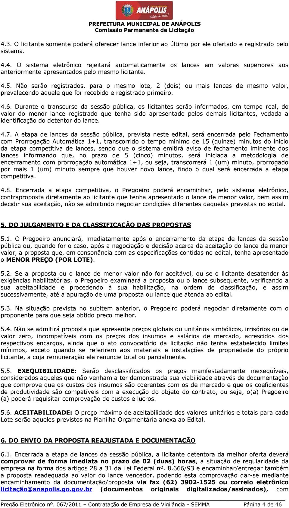 Durante o transcurso da sessão pública, os licitantes serão informados, em tempo real, do valor do menor lance registrado que tenha sido apresentado pelos demais licitantes, vedada a identificação do