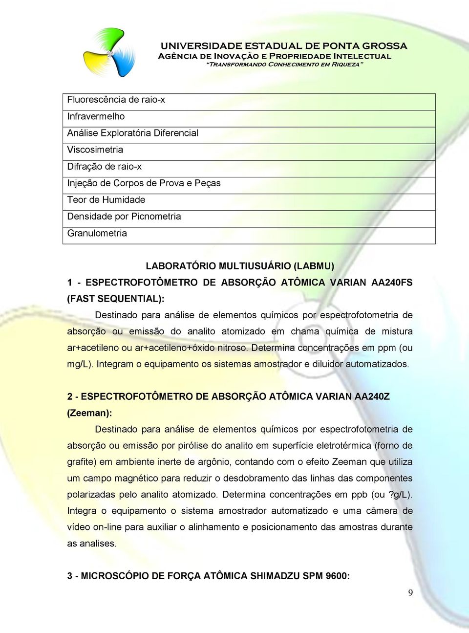 do analito atomizado em chama química de mistura ar+acetileno ou ar+acetileno+óxido nitroso. Determina concentrações em ppm (ou mg/l).