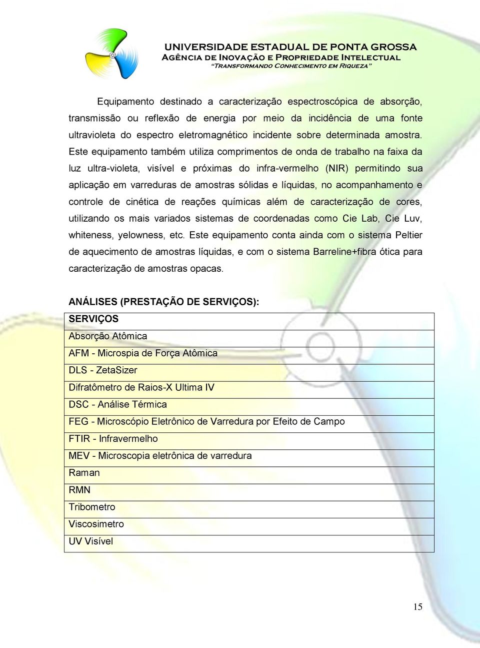 Este equipamento também utiliza comprimentos de onda de trabalho na faixa da luz ultra-violeta, visível e próximas do infra-vermelho (NIR) permitindo sua aplicação em varreduras de amostras sólidas e