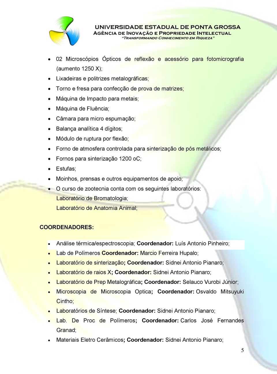 sinterização 1200 oc; Estufas; Moinhos, prensas e outros equipamentos de apoio; O curso de zootecnia conta com os seguintes laboratórios: Laboratório de Bromatologia; Laboratório de Anatomia Animal;