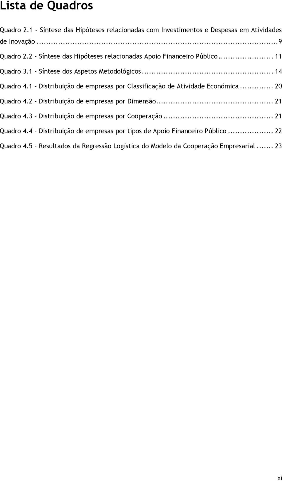 1 Distribuição de empresas por Classificação de Atividade Económica... 20 Quadro 4.2 Distribuição de empresas por Dimensão... 21 Quadro 4.