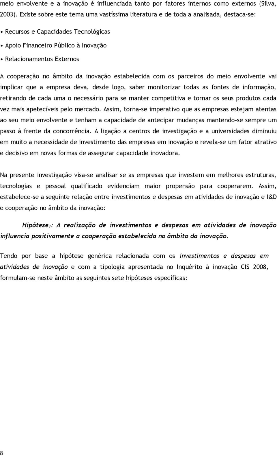 âmbito da inovação estabelecida com os parceiros do meio envolvente vai implicar que a empresa deva, desde logo, saber monitorizar todas as fontes de informação, retirando de cada uma o necessário