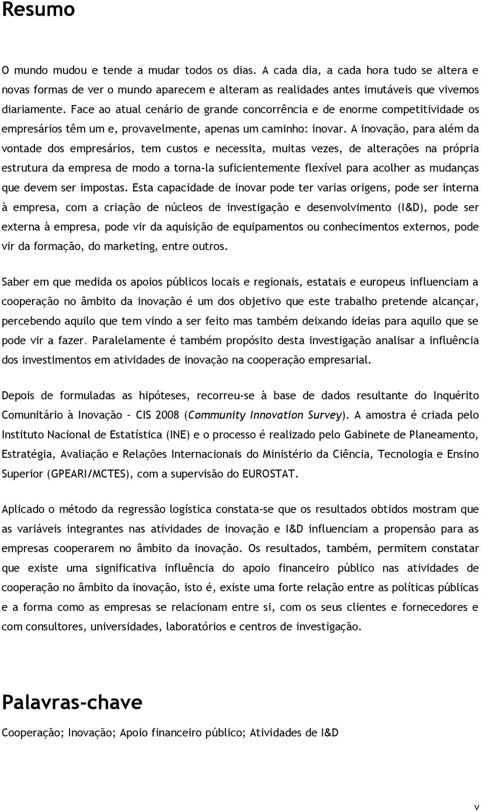 A inovação, para além da vontade dos empresários, tem custos e necessita, muitas vezes, de alterações na própria estrutura da empresa de modo a tornala suficientemente flexível para acolher as