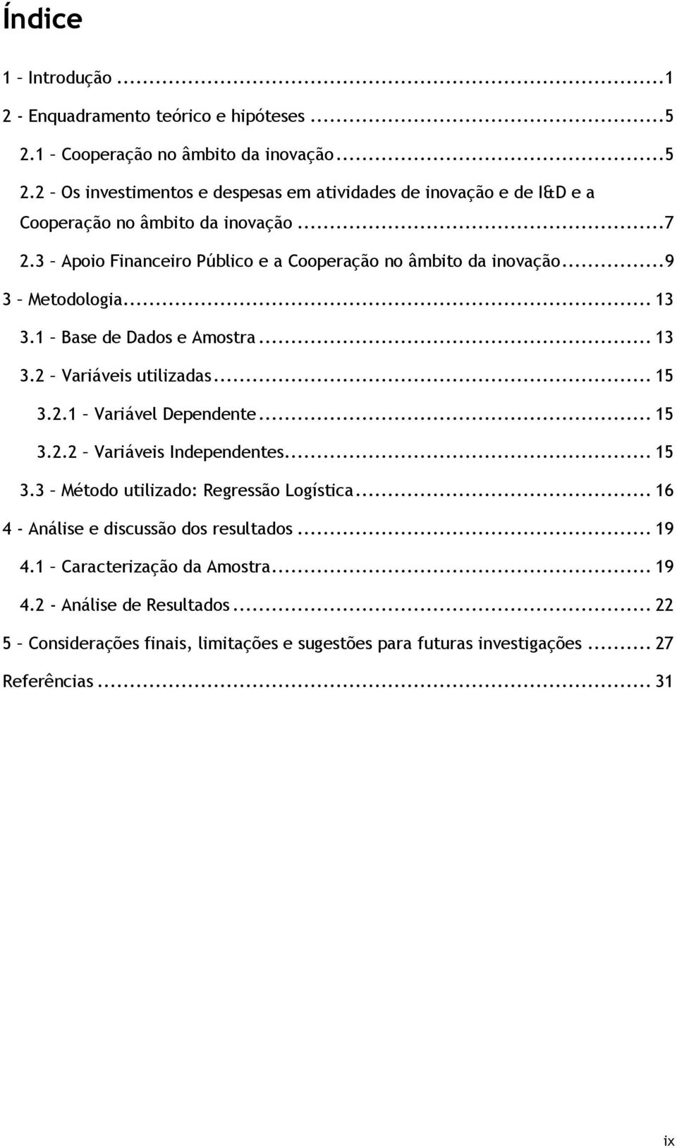 .. 15 3.2.2 Variáveis Independentes... 15 3.3 Método utilizado: Regressão Logística... 16 4 Análise e discussão dos resultados... 19 4.1 Caracterização da Amostra... 19 4.2 Análise de Resultados.