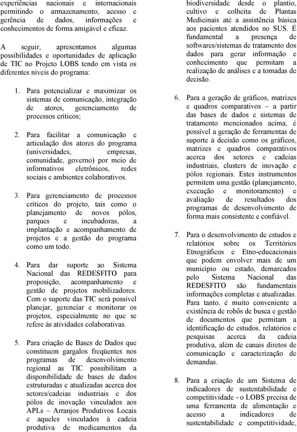 Para potencializar e maximizar os sistemas de comunicação, integração de atores, gerenciamento de processos críticos; 2.