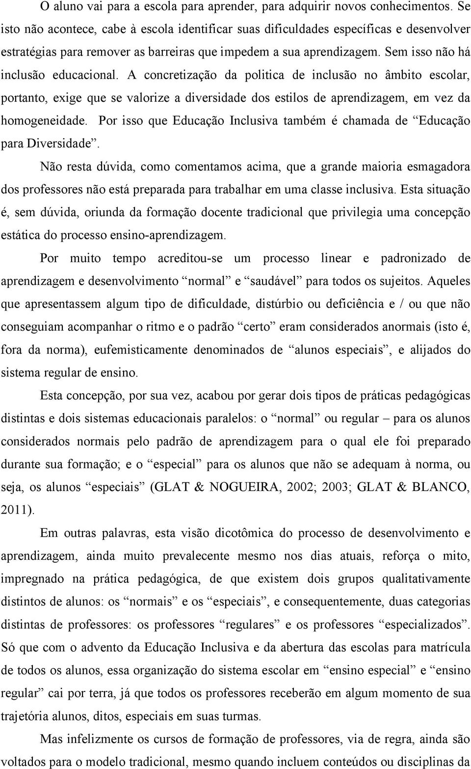 A concretização da politica de inclusão no âmbito escolar, portanto, exige que se valorize a diversidade dos estilos de aprendizagem, em vez da homogeneidade.