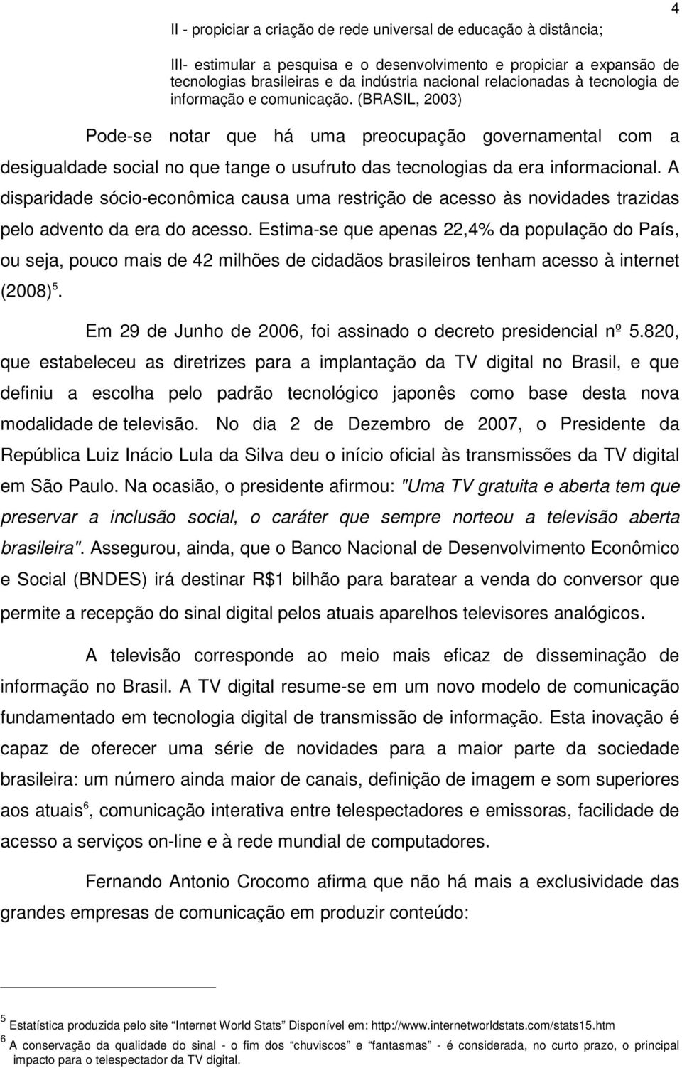 (BRASIL, 2003) Pode-se notar que há uma preocupação governamental com a desigualdade social no que tange o usufruto das tecnologias da era informacional.