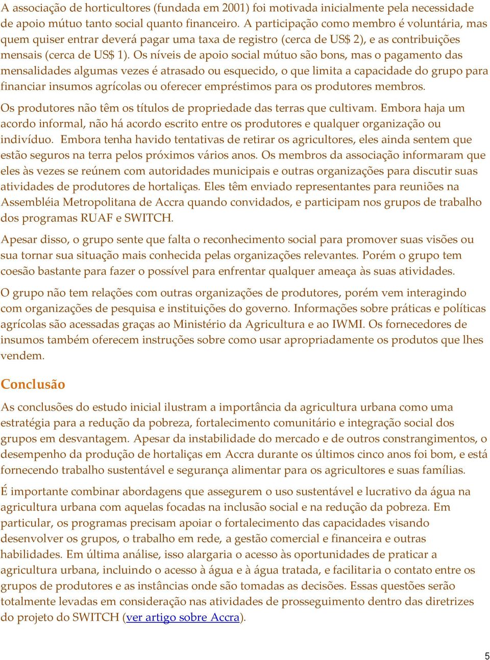 Os níveis de apoio social mútuo são bons, mas o pagamento das mensalidades algumas vezes é atrasado ou esquecido, o que limita a capacidade do grupo para financiar insumos agrícolas ou oferecer