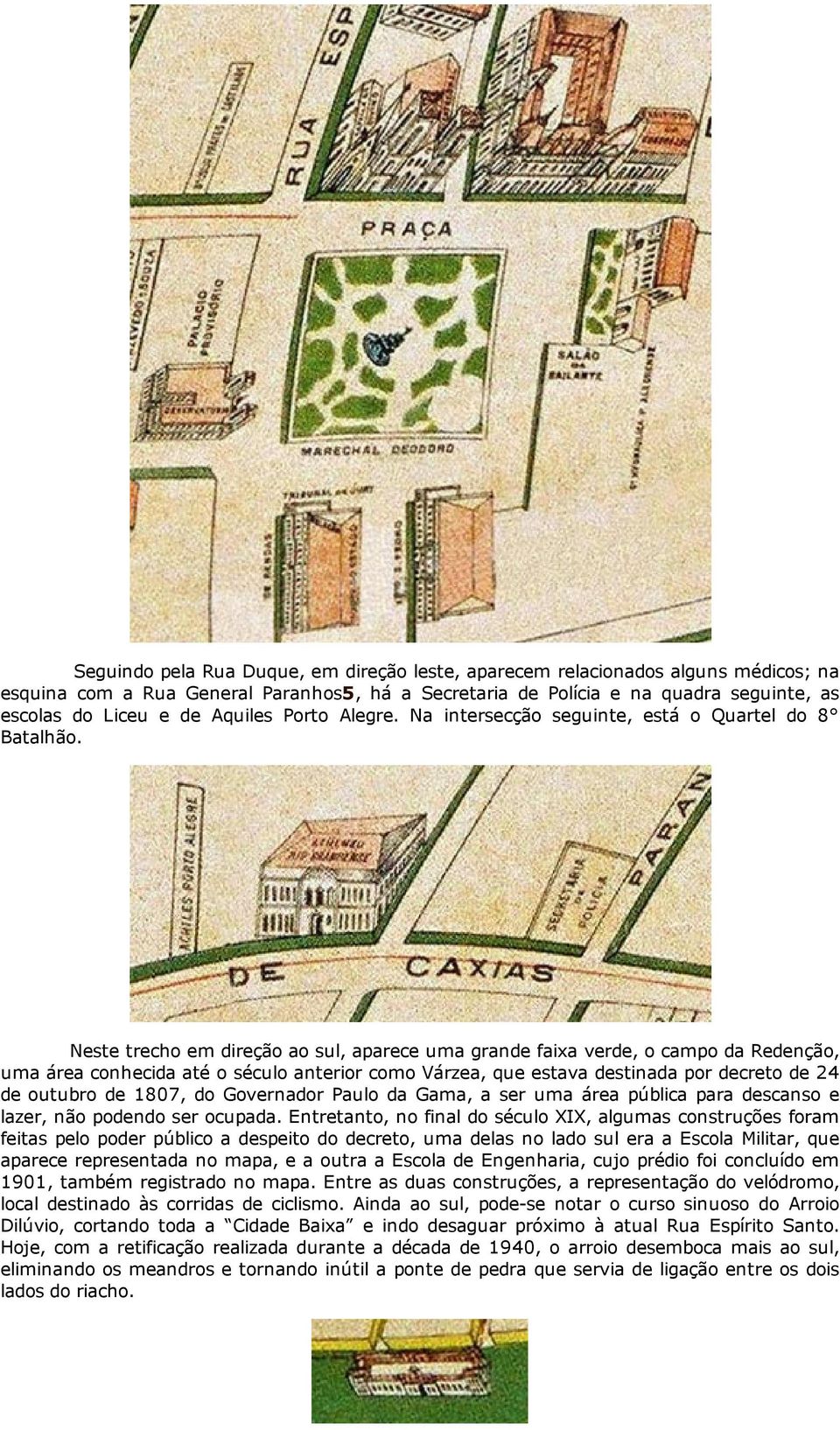 Neste trecho em direção ao sul, aparece uma grande faixa verde, o campo da Redenção, uma área conhecida até o século anterior como Várzea, que estava destinada por decreto de 24 de outubro de 1807,