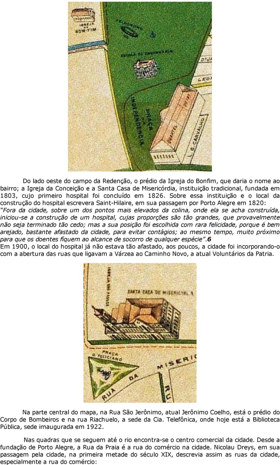 Sobre essa instituição e o local da construção do hospital escrevera Saint Hilaire, em sua passagem por Porto Alegre em 1820: Fora da cidade, sobre um dos pontos mais elevados da colina, onde ela se