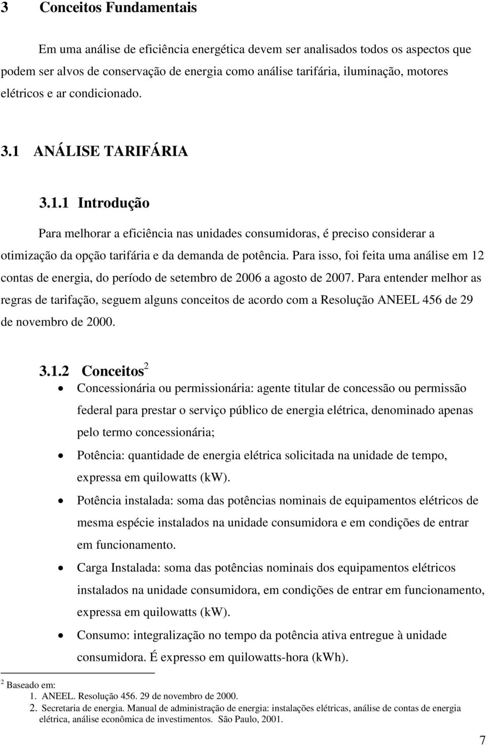 Para isso, foi feita uma análise em 12 contas de energia, do período de setembro de 2006 a agosto de 2007.