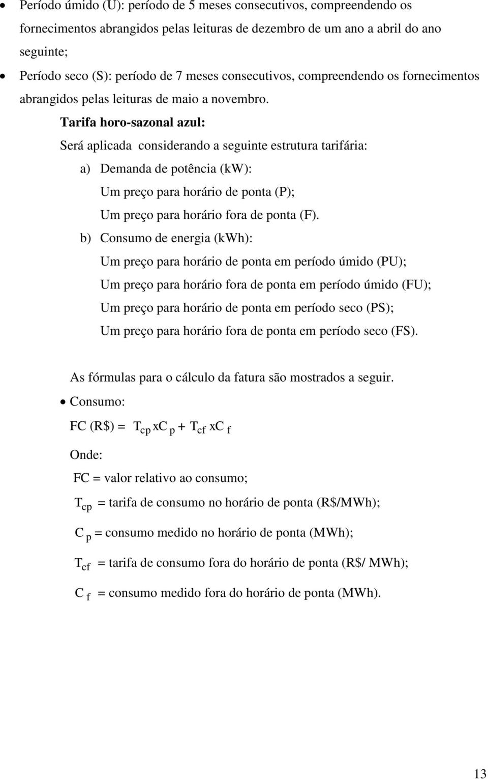 Tarifa horo-sazonal azul: Será aplicada considerando a seguinte estrutura tarifária: a) Demanda de potência (kw): Um preço para horário de ponta (P); Um preço para horário fora de ponta (F).