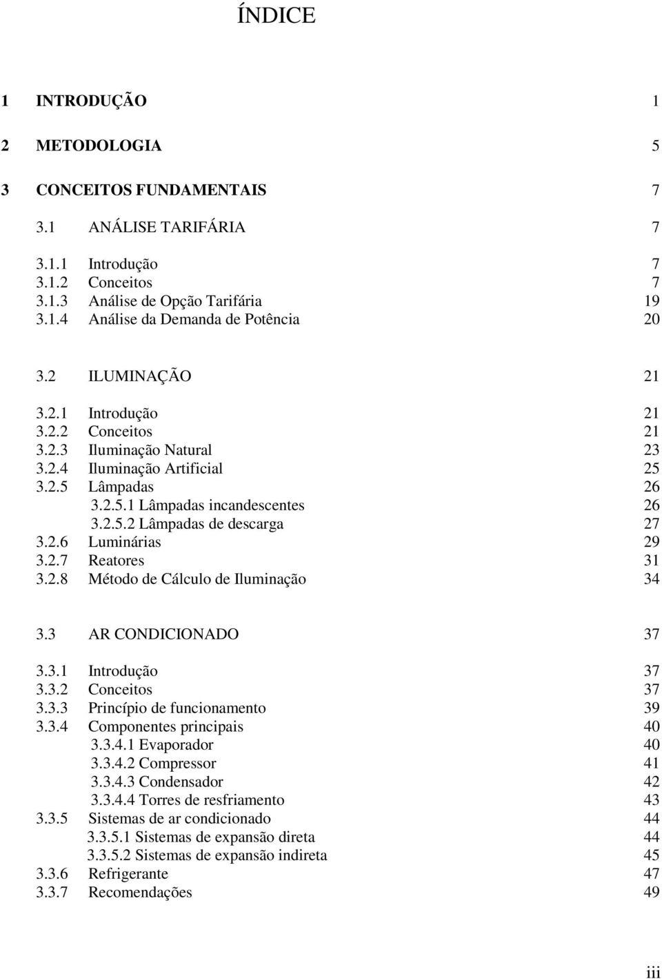 2.6 Luminárias 29 3.2.7 Reatores 31 3.2.8 Método de Cálculo de Iluminação 34 3.3 AR CONDICIONADO 37 3.3.1 Introdução 37 3.3.2 Conceitos 37 3.3.3 Princípio de funcionamento 39 3.3.4 Componentes principais 40 3.