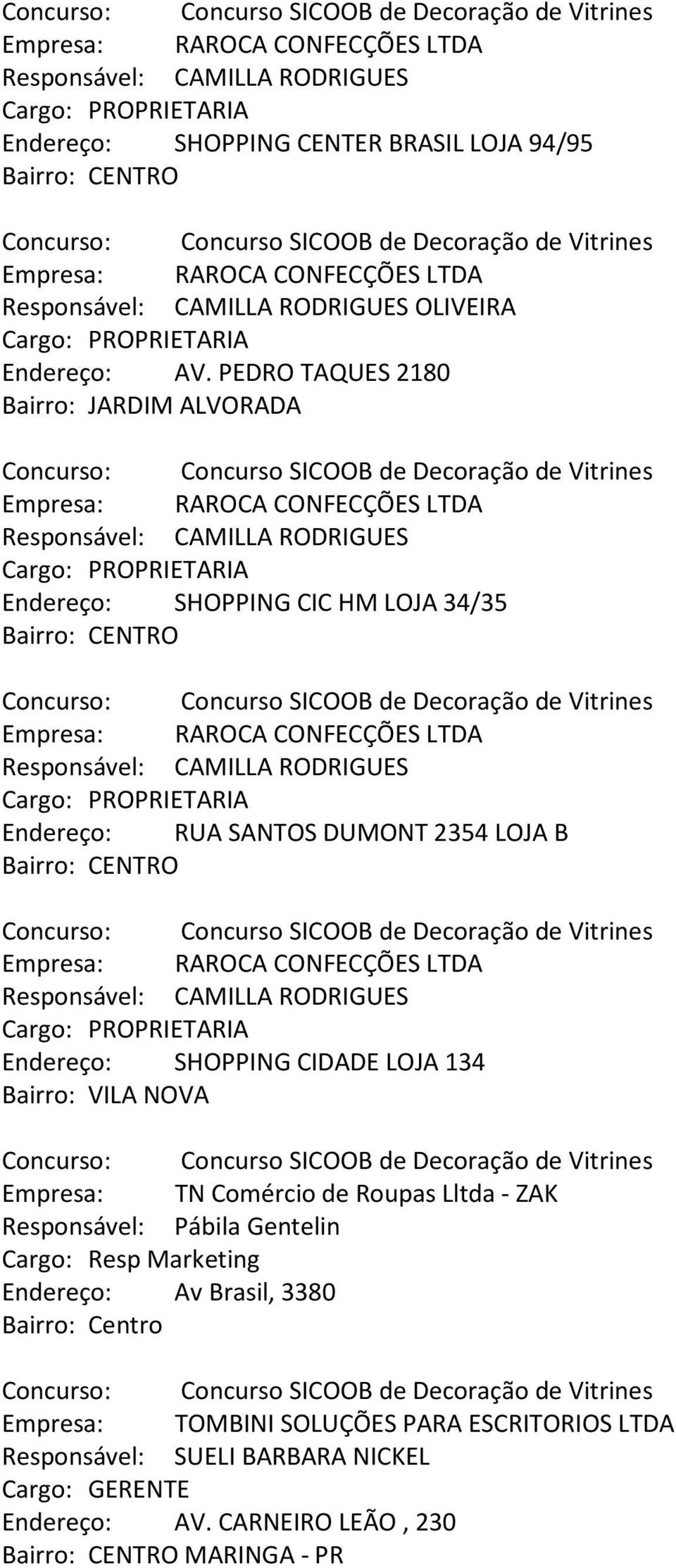 LOJA B Endereço: SHOPPING CIDADE LOJA 134 Bairro: VILA NOVA Empresa: TN Comércio de Roupas Lltda - ZAK Endereço: