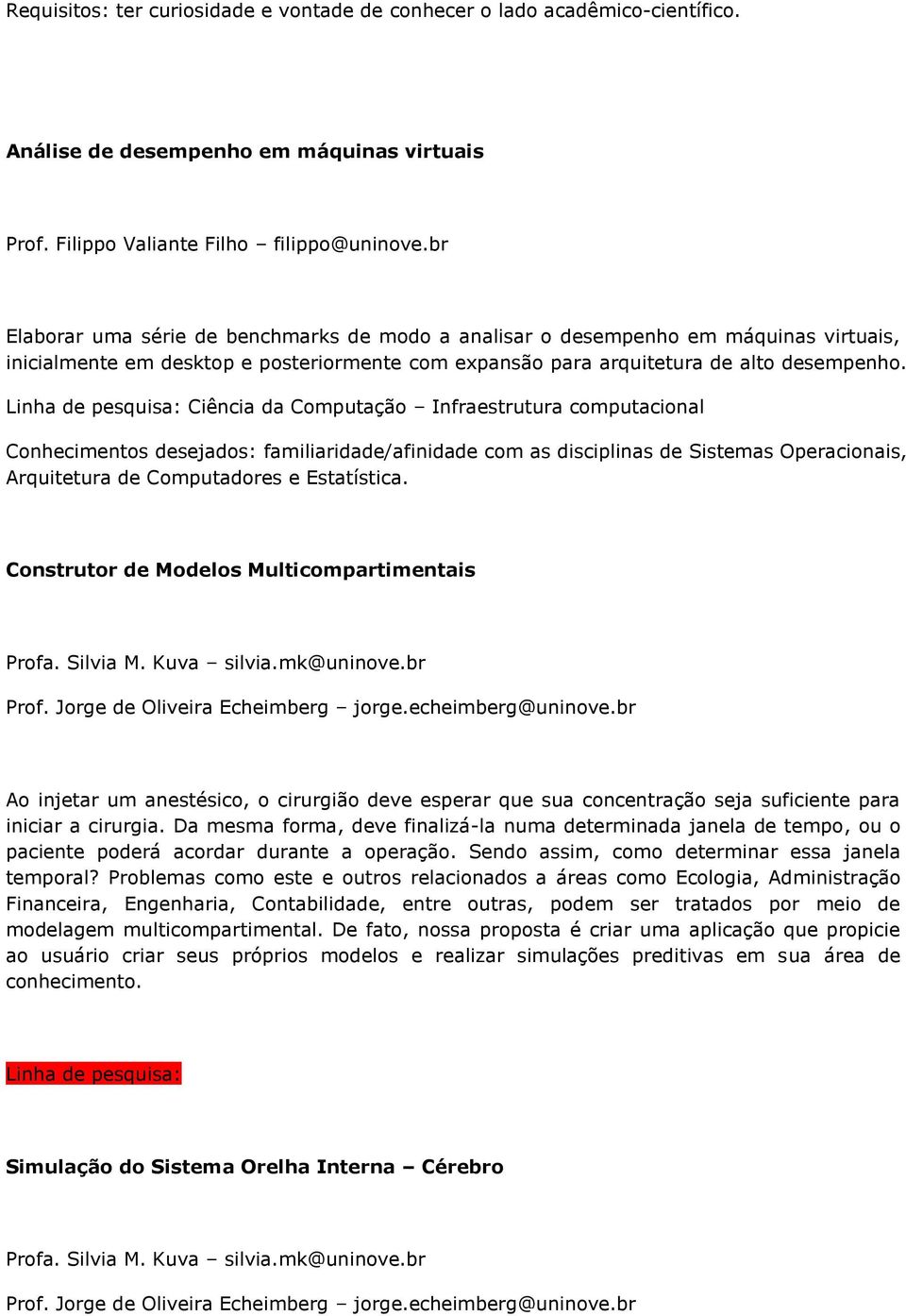 Linha de pesquisa: Ciência da Computação Infraestrutura computacional Conhecimentos desejados: familiaridade/afinidade com as disciplinas de Sistemas Operacionais, Arquitetura de Computadores e