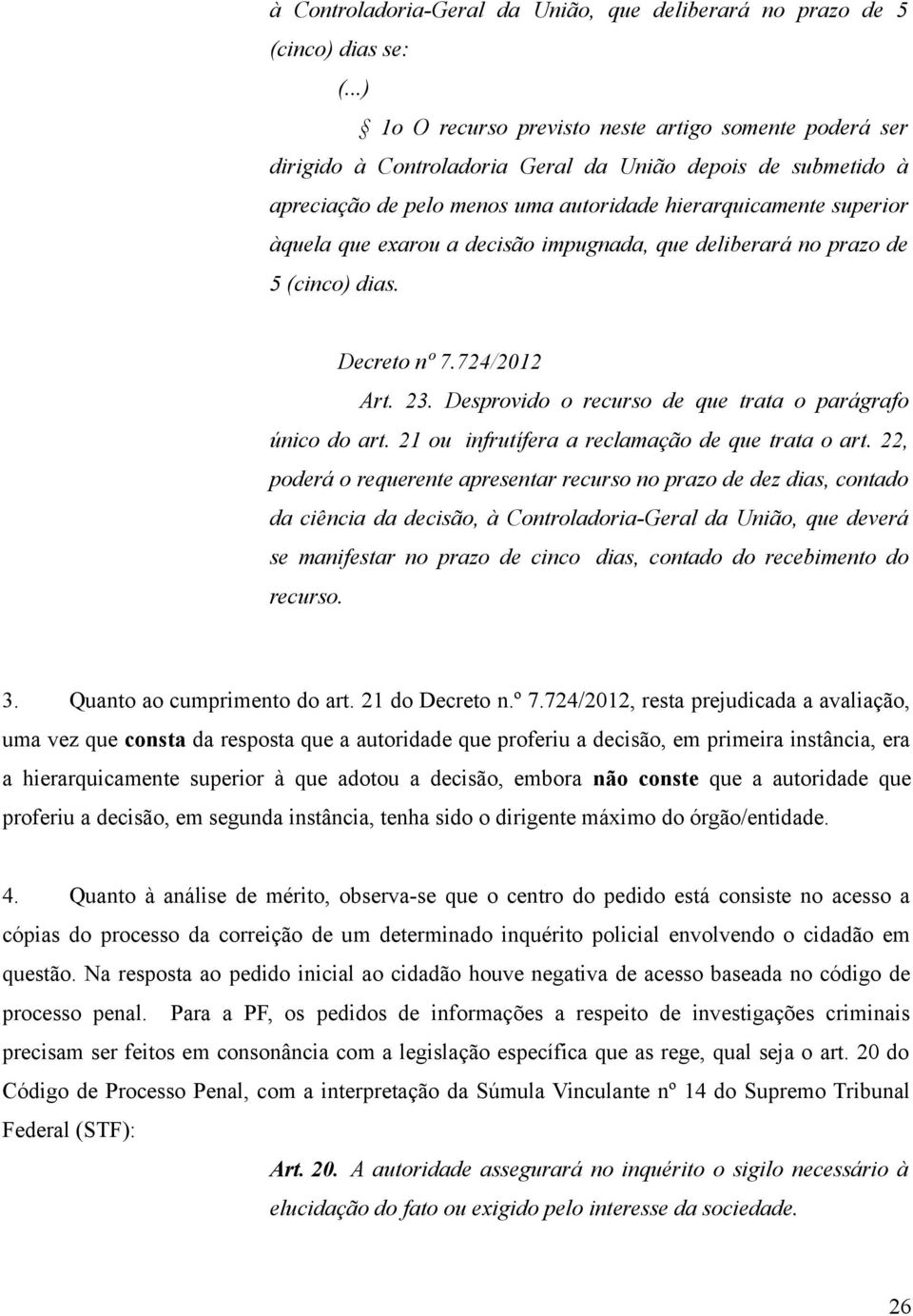 exarou a decisão impugnada, que deliberará no prazo de 5 (cinco) dias. Decreto nº 7.724/2012 Art. 23. Desprovido o recurso de que trata o parágrafo único do art.