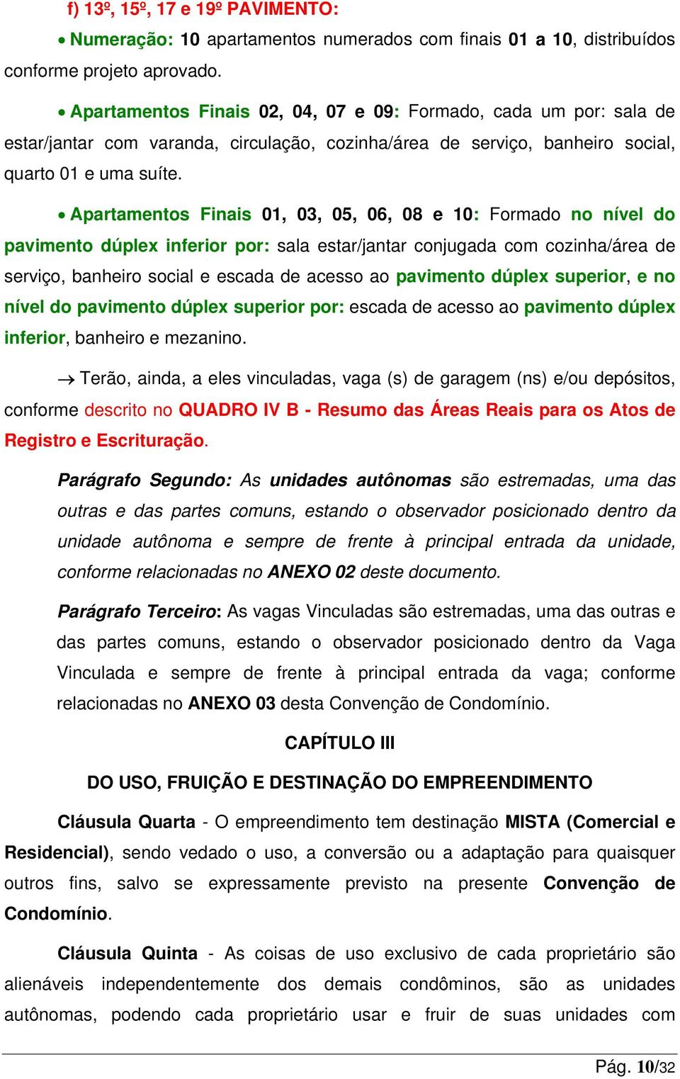 Apartamentos Finais 01, 03, 05, 06, 08 e 10: Formado no nível do pavimento dúplex inferior por: sala estar/jantar conjugada com cozinha/área de serviço, banheiro social e escada de acesso ao