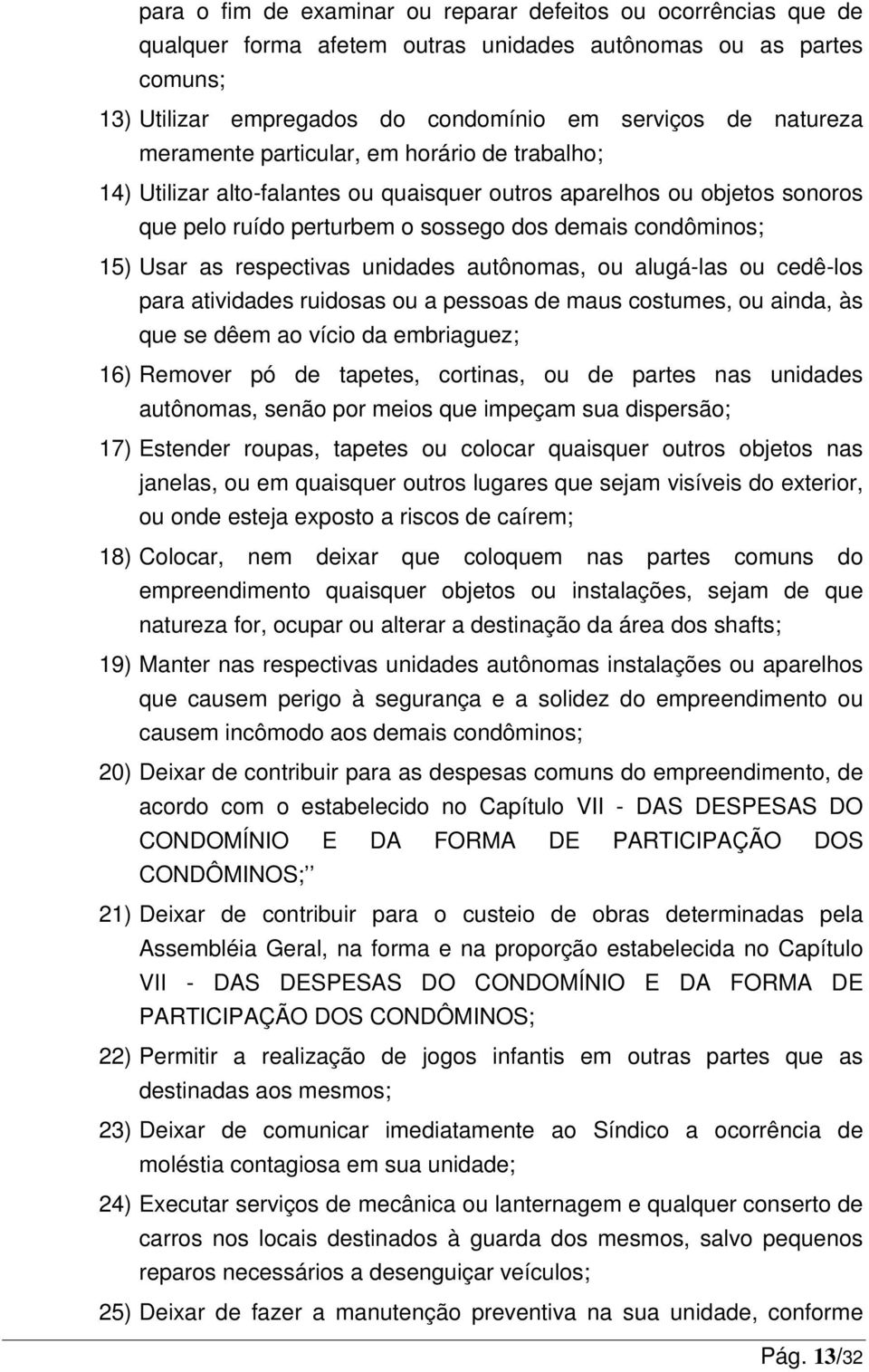 respectivas unidades autônomas, ou alugá-las ou cedê-los para atividades ruidosas ou a pessoas de maus costumes, ou ainda, às que se dêem ao vício da embriaguez; 16) Remover pó de tapetes, cortinas,