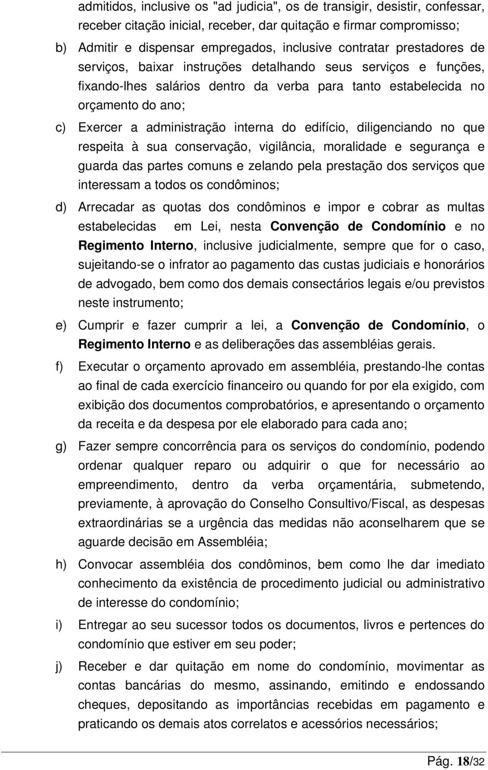 edifício, diligenciando no que respeita à sua conservação, vigilância, moralidade e segurança e guarda das partes comuns e zelando pela prestação dos serviços que interessam a todos os condôminos; d)