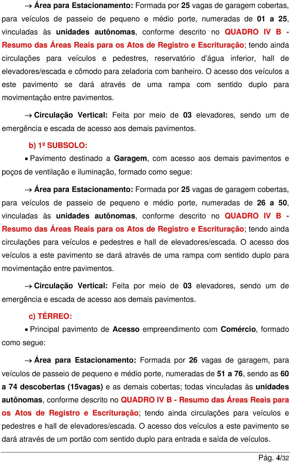 zeladoria com banheiro. O acesso dos veículos a este pavimento se dará através de uma rampa com sentido duplo para movimentação entre pavimentos.