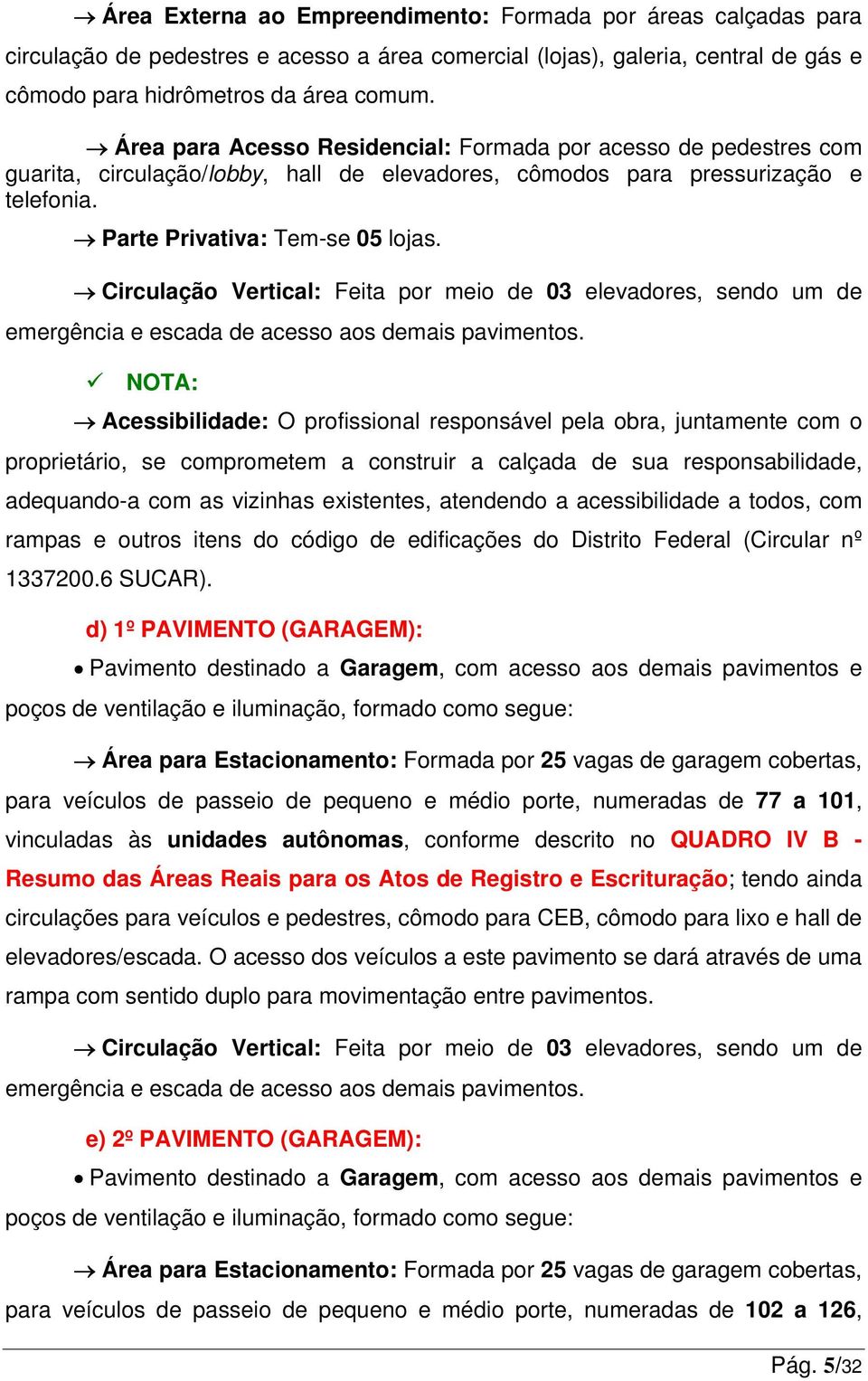 Circulação Vertical: Feita por meio de 03 elevadores, sendo um de emergência e escada de acesso aos demais pavimentos.