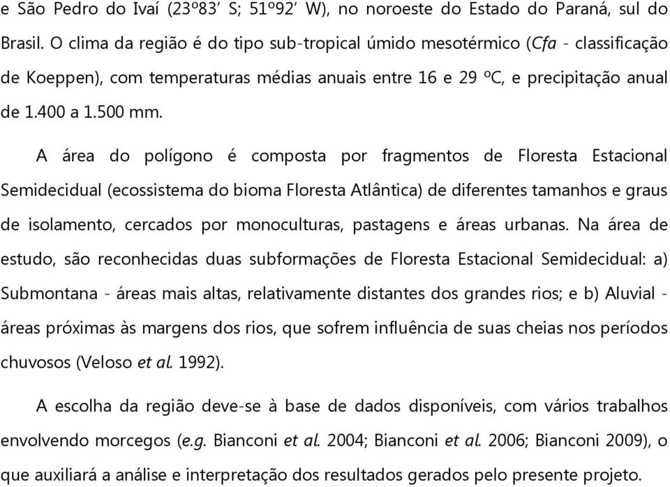 A área do polígono é composta por fragmentos de Floresta Estacional Semidecidual (ecossistema do bioma Floresta Atlântica) de diferentes tamanhos e graus de isolamento, cercados por monoculturas,