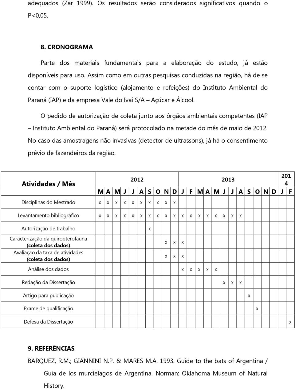 Álcool. O pedido de autorização de coleta junto aos órgãos ambientais competentes (IAP Instituto Ambiental do Paraná) será protocolado na metade do mês de maio de 2012.