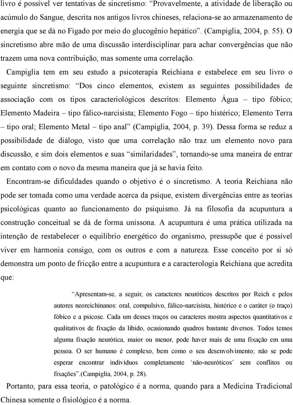 O sincretismo abre mão de uma discussão interdisciplinar para achar convergências que não trazem uma nova contribuição, mas somente uma correlação.