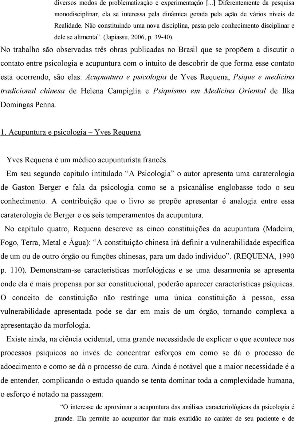 No trabalho são observadas três obras publicadas no Brasil que se propõem a discutir o contato entre psicologia e acupuntura com o intuito de descobrir de que forma esse contato está ocorrendo, são