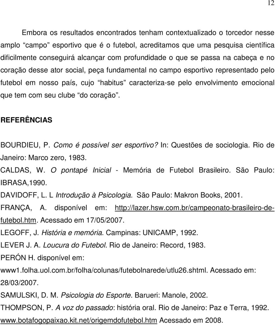 emocional que tem com seu clube do coração. REFERÊNCIAS BOURDIEU, P. Como é possível ser esportivo? In: Questões de sociologia. Rio de Janeiro: Marco zero, 1983. CALDAS, W.