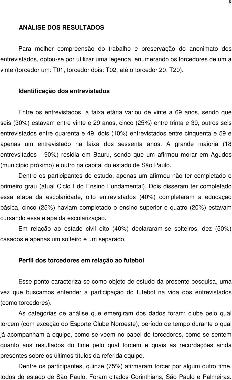 Identificação dos entrevistados Entre os entrevistados, a faixa etária variou de vinte a 69 anos, sendo que seis (30%) estavam entre vinte e 29 anos, cinco (25%) entre trinta e 39, outros seis