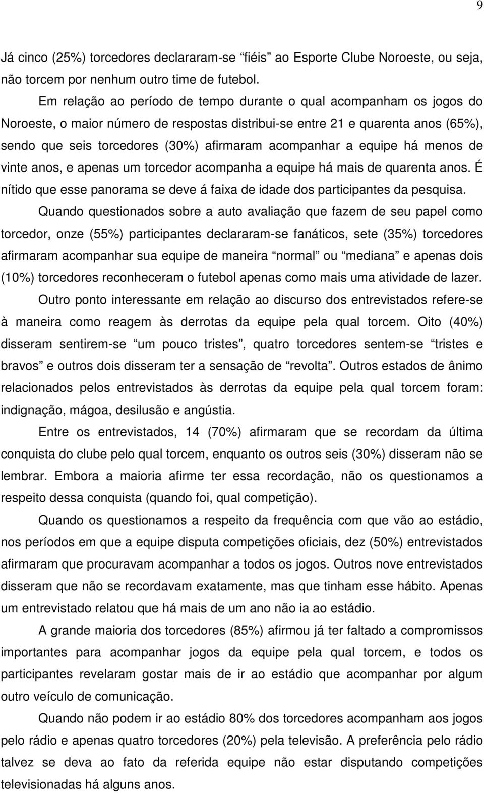 acompanhar a equipe há menos de vinte anos, e apenas um torcedor acompanha a equipe há mais de quarenta anos. É nítido que esse panorama se deve á faixa de idade dos participantes da pesquisa.