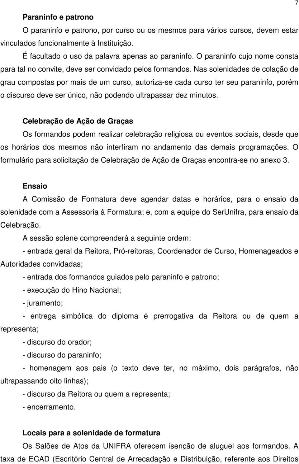 Nas solenidades de colação de grau compostas por mais de um curso, autoriza-se cada curso ter seu paraninfo, porém o discurso deve ser único, não podendo ultrapassar dez minutos.