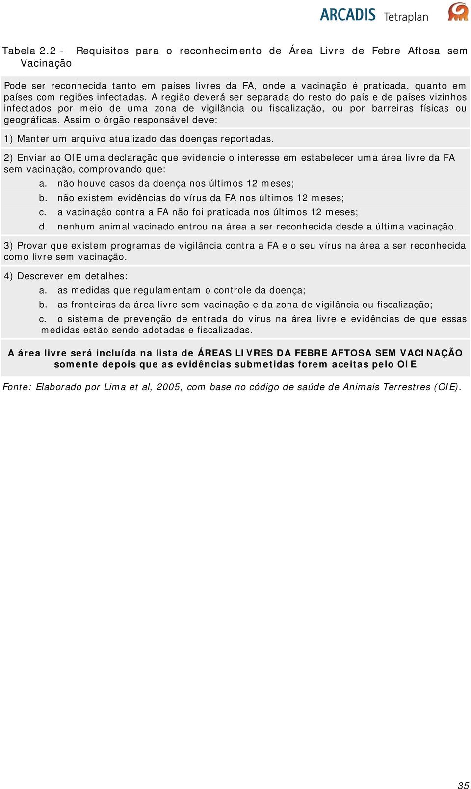 infectadas. A região deverá ser separada do resto do país e de países vizinhos infectados por meio de uma zona de vigilância ou fiscalização, ou por barreiras físicas ou geográficas.